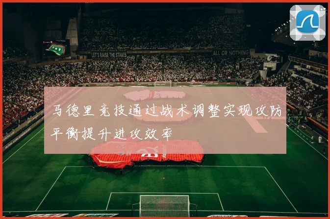 马德里竞技通过战术调整实现攻防平衡提升进攻效率